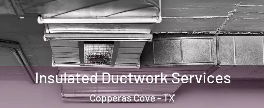  Insulated Ductwork Services Copperas Cove - TX